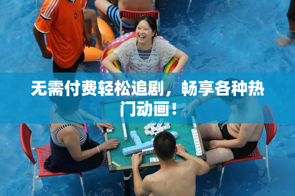 无需付费轻松追剧，畅享各种热门动画！