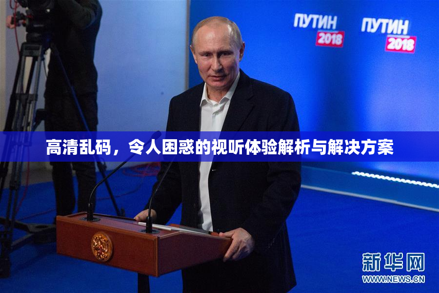 高清乱码，令人困惑的视听体验解析与解决方案