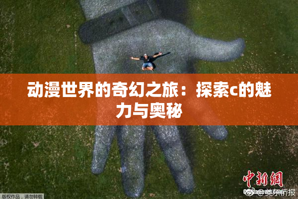 动漫世界的奇幻之旅：探索c的魅力与奥秘