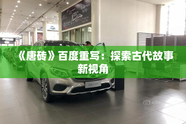 《唐砖》百度重写：探索古代故事新视角