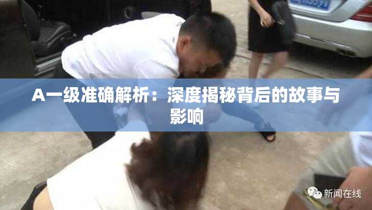 A一级准确解析：深度揭秘背后的故事与影响