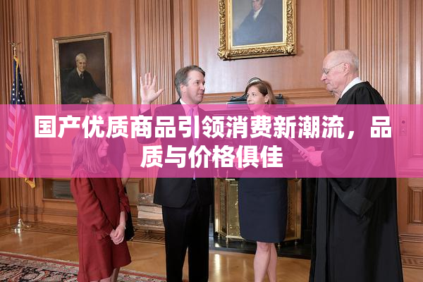 国产优质商品引领消费新潮流，品质与价格俱佳