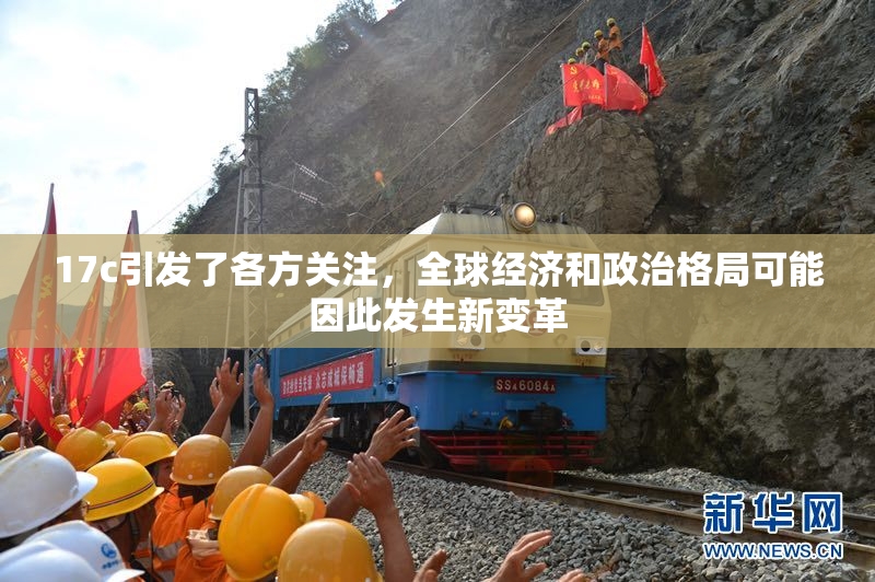 17c引发了各方关注，全球经济和政治格局可能因此发生新变革