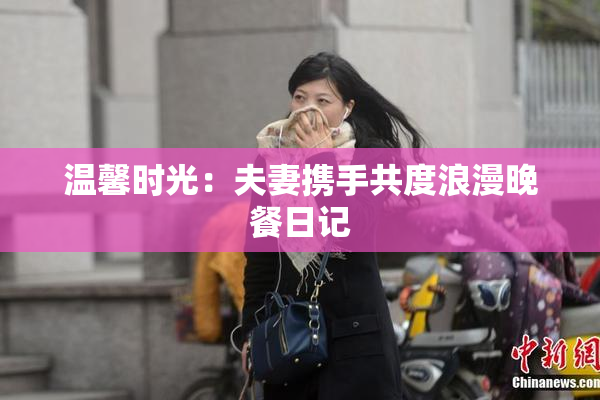 温馨时光：夫妻携手共度浪漫晚餐日记