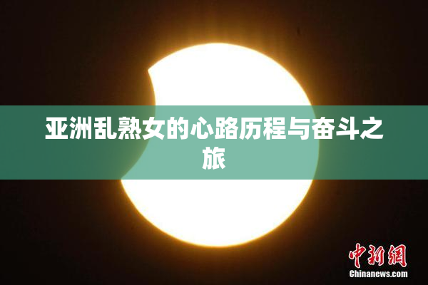亚洲乱熟女的心路历程与奋斗之旅