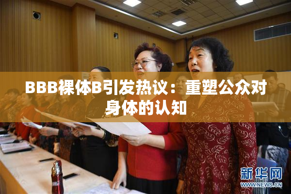 BBB裸体B引发热议：重塑公众对身体的认知