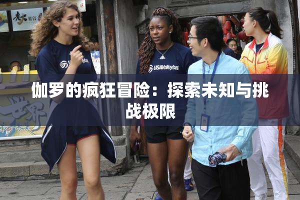 伽罗的疯狂冒险：探索未知与挑战极限
