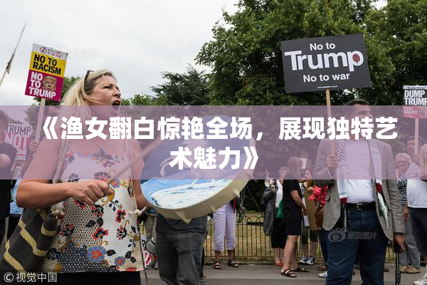 《渔女翻白惊艳全场，展现独特艺术魅力》