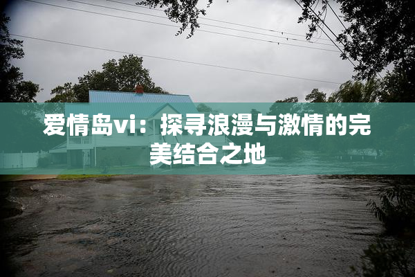 爱情岛vi：探寻浪漫与激情的完美结合之地