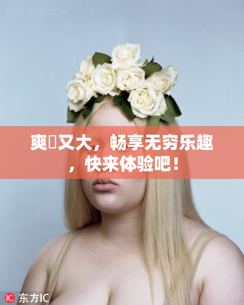 爽擼又大，畅享无穷乐趣，快来体验吧！