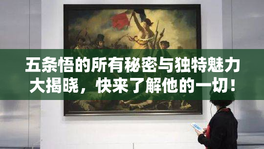 五条悟的所有秘密与独特魅力大揭晓，快来了解他的一切！