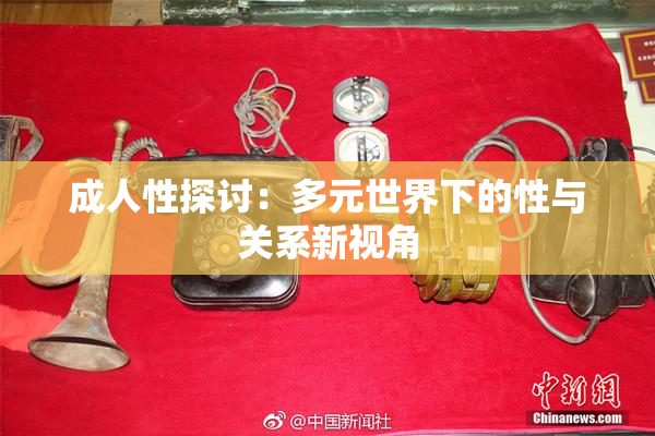 成人性探讨：多元世界下的性与关系新视角