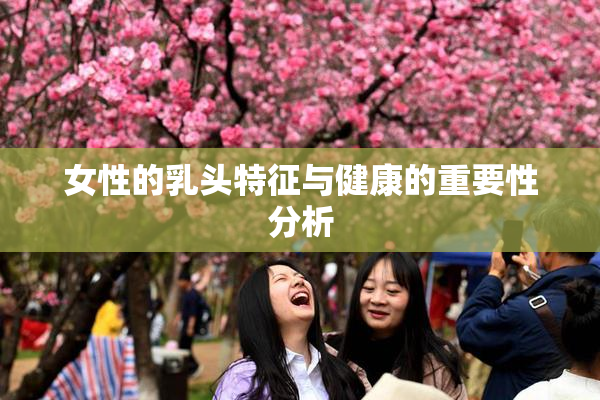 女性的乳头特征与健康的重要性分析