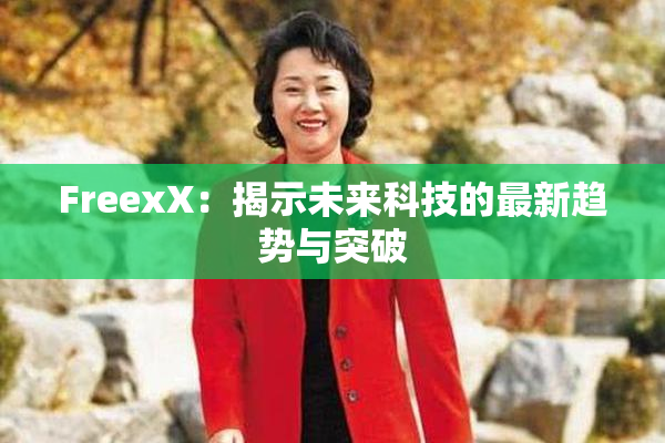 FreexX：揭示未来科技的最新趋势与突破