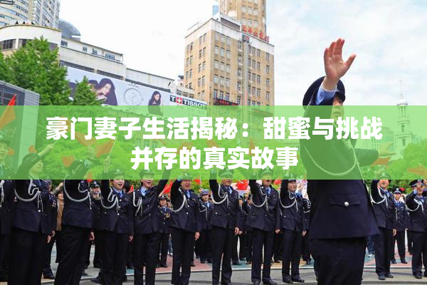 豪门妻子生活揭秘：甜蜜与挑战并存的真实故事