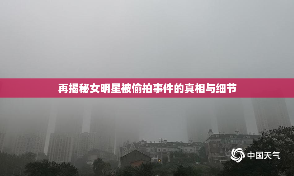 再揭秘女明星被偷拍事件的真相与细节