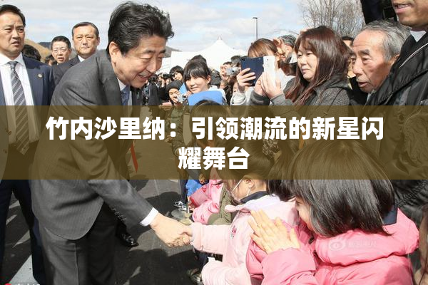 竹内沙里纳：引领潮流的新星闪耀舞台