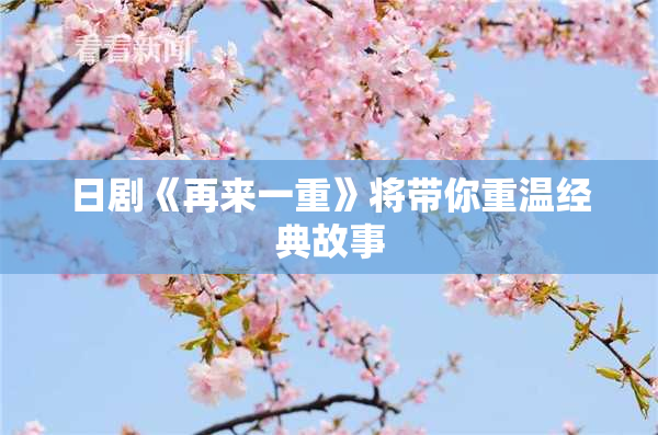 日剧《再来一重》将带你重温经典故事