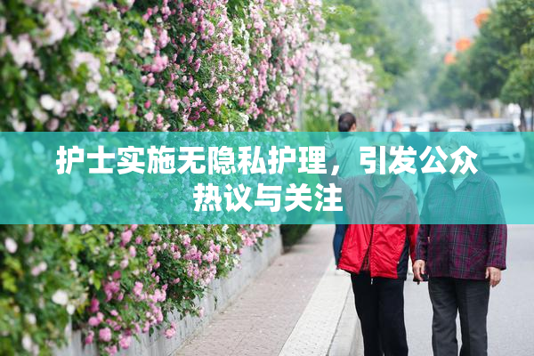 护士实施无隐私护理，引发公众热议与关注