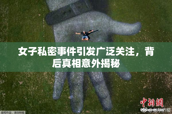 女子私密事件引发广泛关注，背后真相意外揭秘