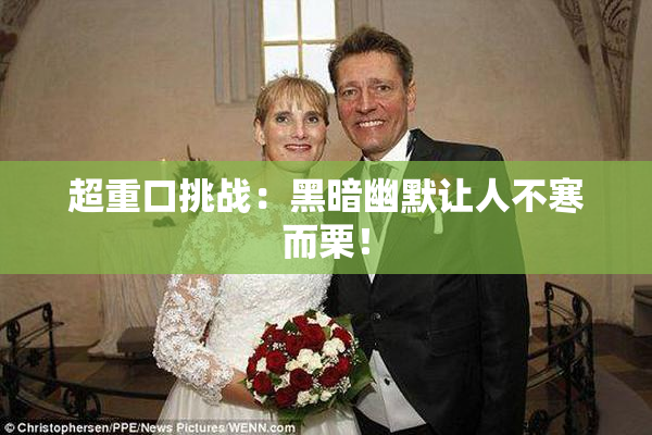 超重口挑战：黑暗幽默让人不寒而栗！