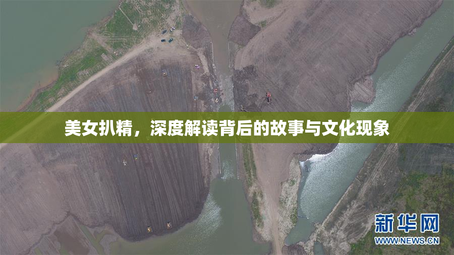 美女扒精，深度解读背后的故事与文化现象