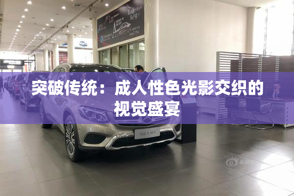 突破传统：成人性色光影交织的视觉盛宴