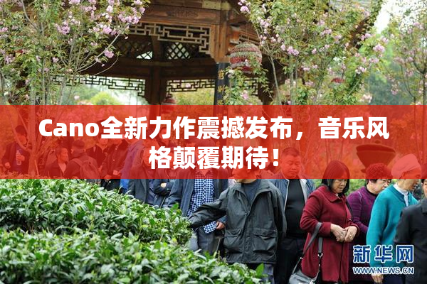 Cano全新力作震撼发布，音乐风格颠覆期待！