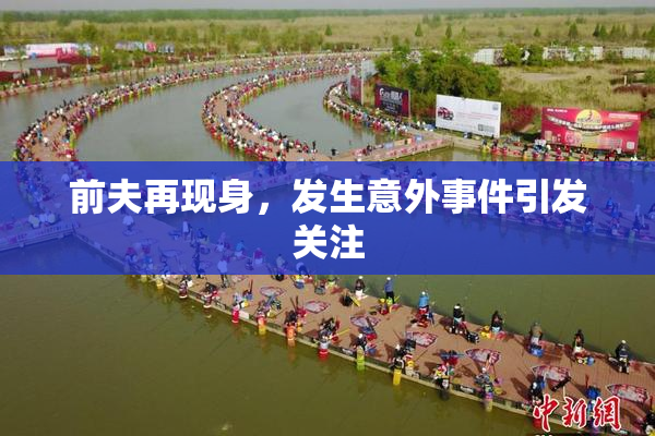 前夫再现身，发生意外事件引发关注