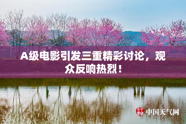 A级电影引发三重精彩讨论，观众反响热烈！