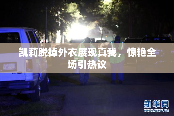 凯莉脱掉外衣展现真我，惊艳全场引热议