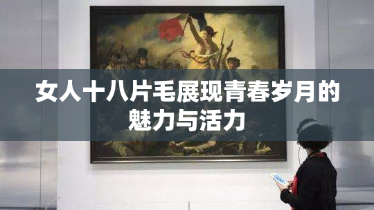 女人十八片毛展现青春岁月的魅力与活力