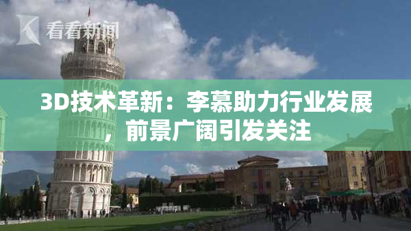 3D技术革新：李慕助力行业发展，前景广阔引发关注