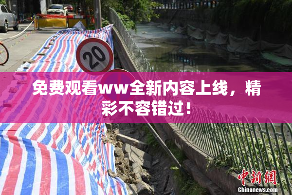 免费观看ww全新内容上线，精彩不容错过！