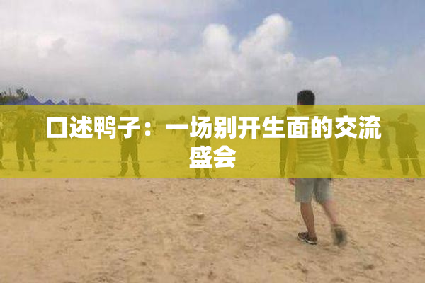 口述鸭子：一场别开生面的交流盛会