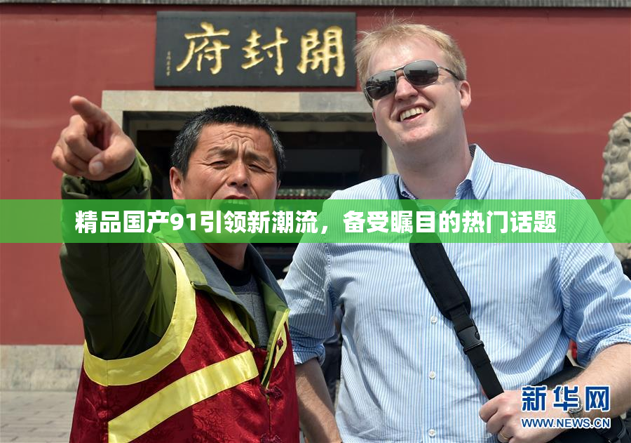 精品国产91引领新潮流，备受瞩目的热门话题