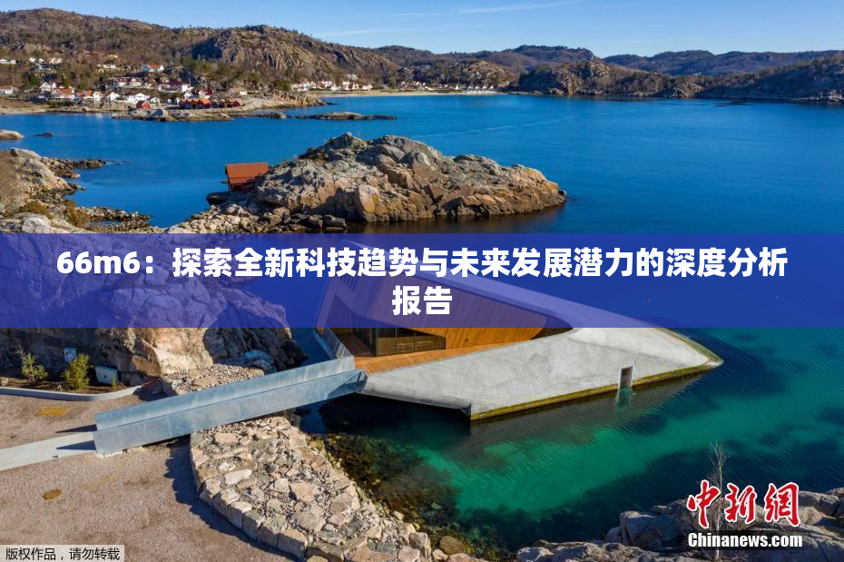 66m6：探索全新科技趋势与未来发展潜力的深度分析报告