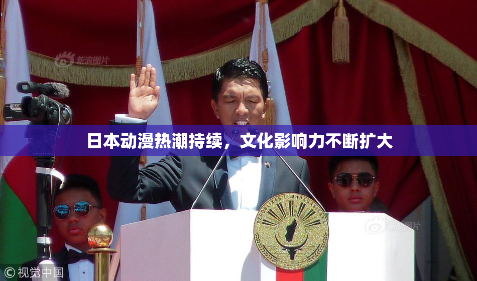 日本动漫热潮持续，文化影响力不断扩大