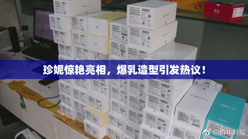 珍妮惊艳亮相，爆乳造型引发热议！
