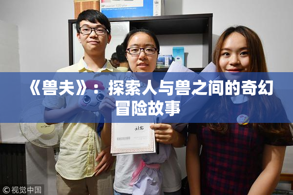 《兽夫》：探索人与兽之间的奇幻冒险故事