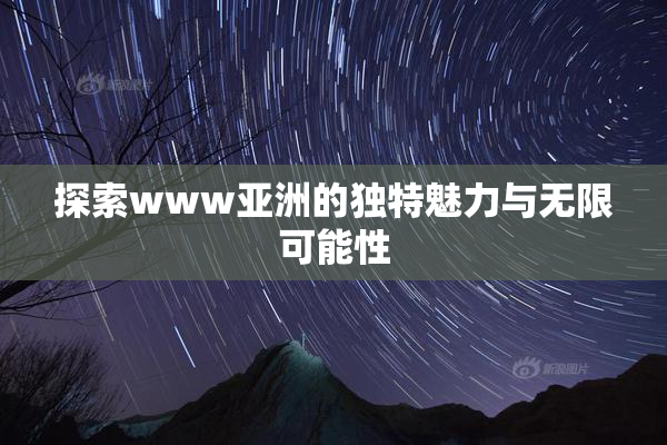 探索www亚洲的独特魅力与无限可能性
