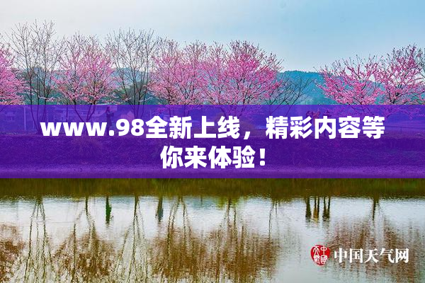 www.98全新上线，精彩内容等你来体验！