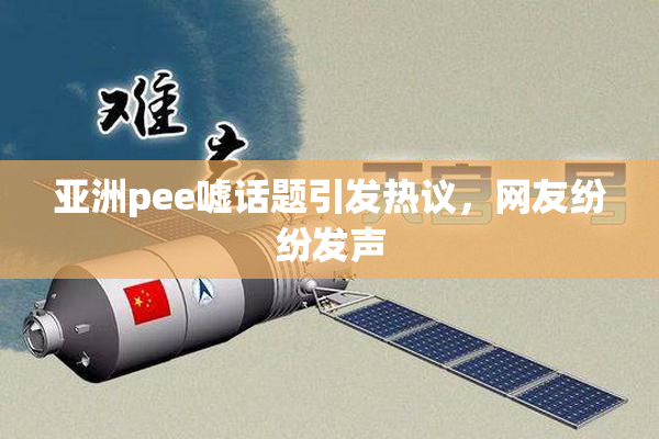 亚洲pee嘘话题引发热议，网友纷纷发声
