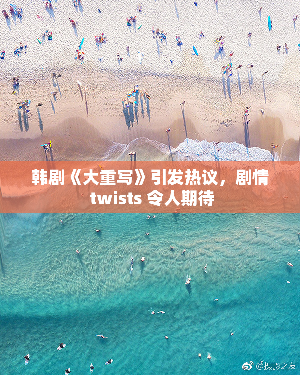 韩剧《大重写》引发热议，剧情 twists 令人期待