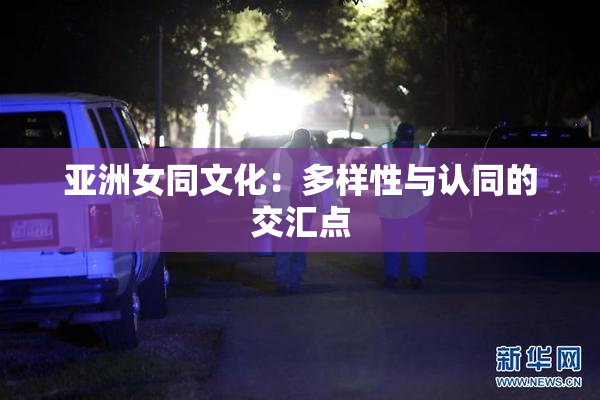 亚洲女同文化：多样性与认同的交汇点