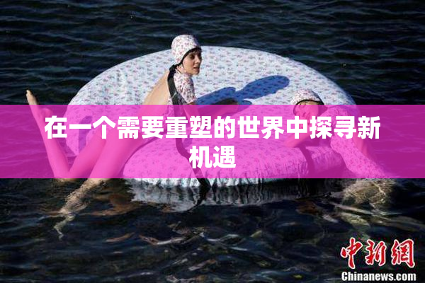在一个需要重塑的世界中探寻新机遇
