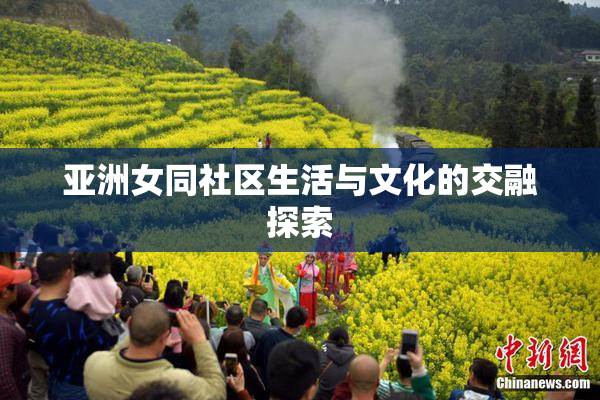 亚洲女同社区生活与文化的交融探索