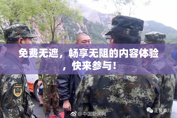 免费无遮，畅享无阻的内容体验，快来参与！