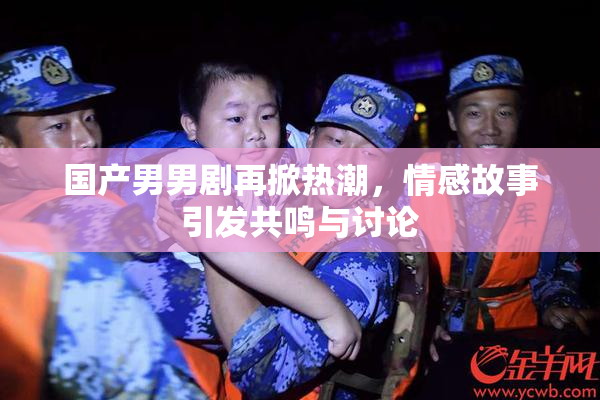 国产男男剧再掀热潮，情感故事引发共鸣与讨论