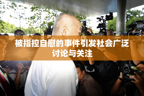 被指控自慰的事件引发社会广泛讨论与关注